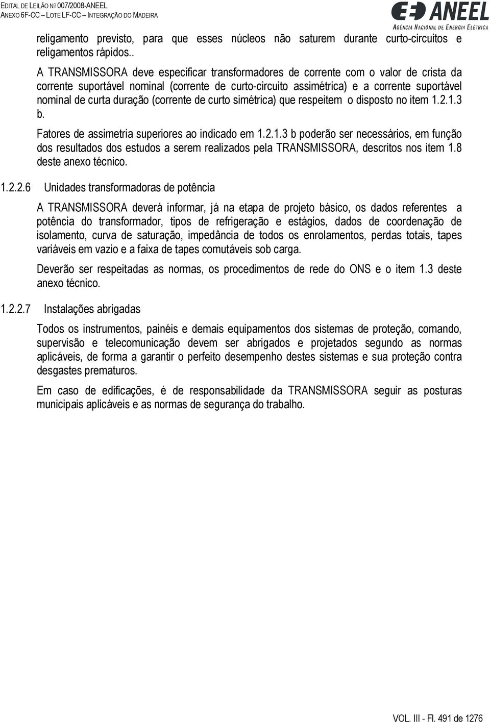 duração (corrente de curto simétrica) que respeitem o disposto no item 1.2.1.3 b. Fatores de assimetria superiores ao indicado em 1.2.1.3 b poderão ser necessários, em função dos resultados dos estudos a serem realizados pela TRANSMISSORA, descritos nos item 1.