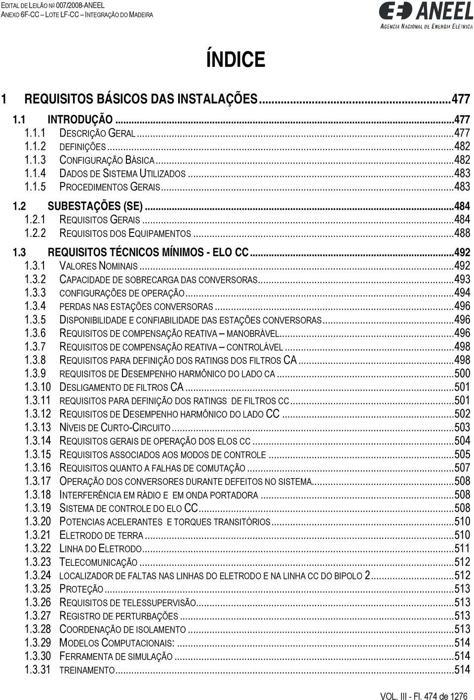 ..493 1.3.3 CONFIGURAÇÕES DE OPERAÇÃO...494 1.3.4 PERDAS NAS ESTAÇÕES CONVERSORAS...496 1.3.5 DISPONIBILIDADE E CONFIABILIDADE DAS ESTAÇÕES CONVERSORAS...496 1.3.6 REQUISITOS DE COMPENSAÇÃO REATIVA MANOBRÁVEL.