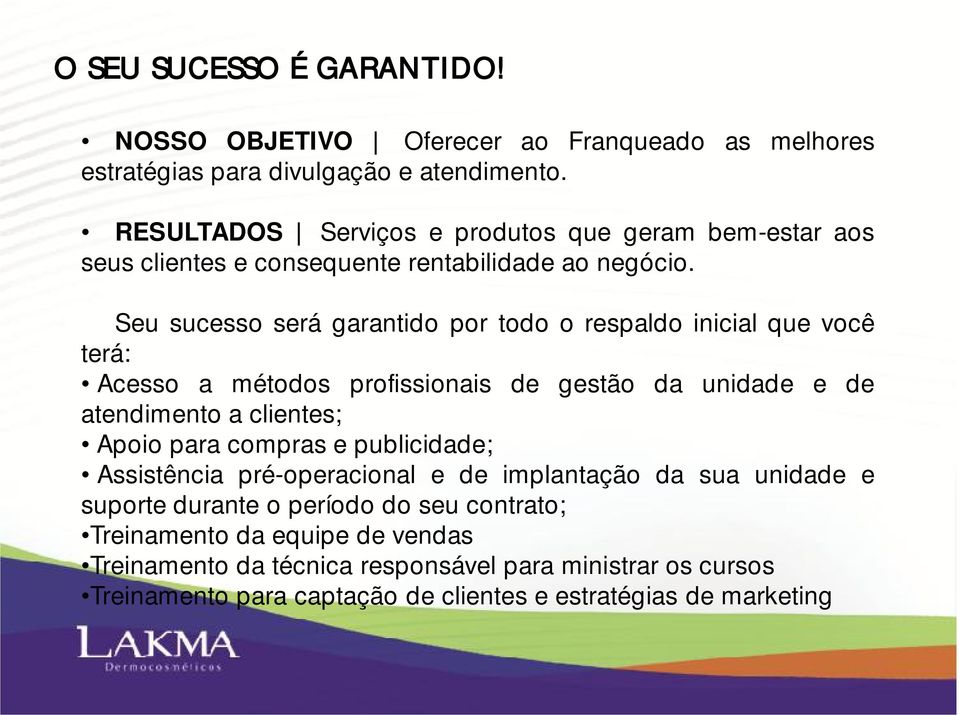 Seu sucesso será garantido por todo o respaldo inicial que você terá: Acesso a métodos profissionais de gestão da unidade e de atendimento a clientes; Apoio para