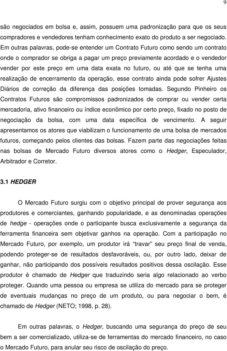 futuro, ou até que se tenha uma realização de encerramento da operação, esse contrato ainda pode sofrer Ajustes Diários de correção da diferença das posições tomadas.