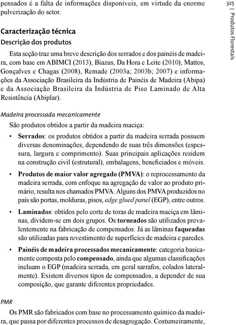 Chagas (), Remade (2003a; 2003b; ) e informações da Associação Brasileira da Indústria de Painéis de Madeira (Abipa) e da Associação Brasileira da Indústria de Piso Laminado de Alta Resistência