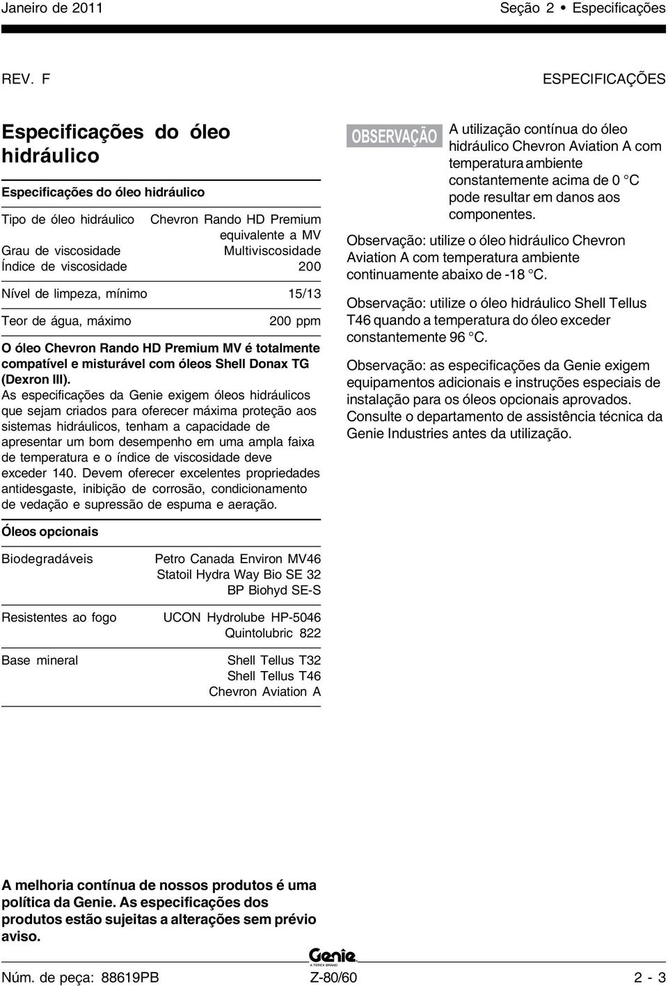 viscosidade 00 Nível de limpeza, mínimo /3 Teor de água, máximo 00 ppm O óleo Chevron Rando HD Premium MV é totalmente compatível e misturável com óleos Shell Donax TG (Dexron III).