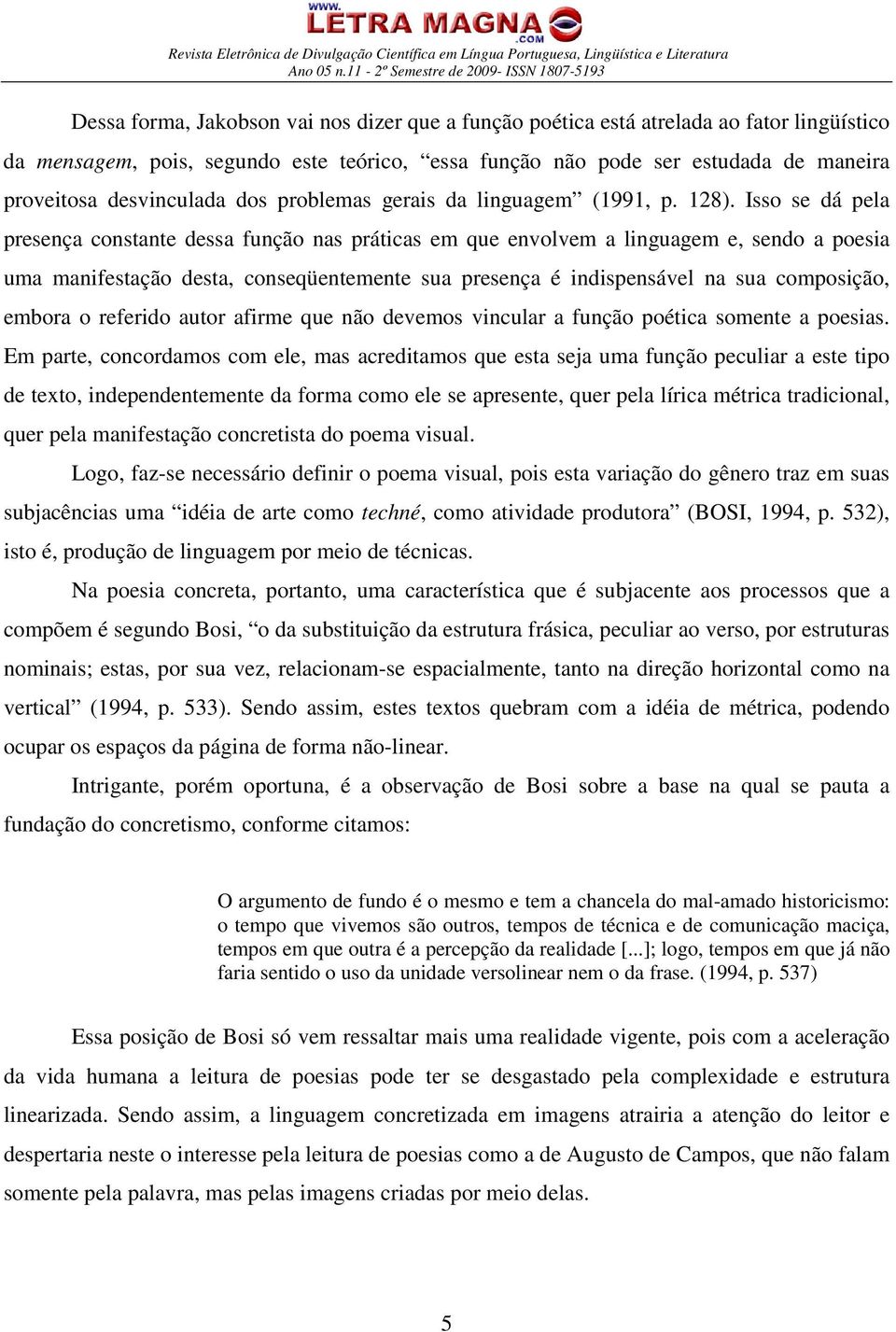 Isso se dá pela presença constante dessa função nas práticas em que envolvem a linguagem e, sendo a poesia uma manifestação desta, conseqüentemente sua presença é indispensável na sua composição,