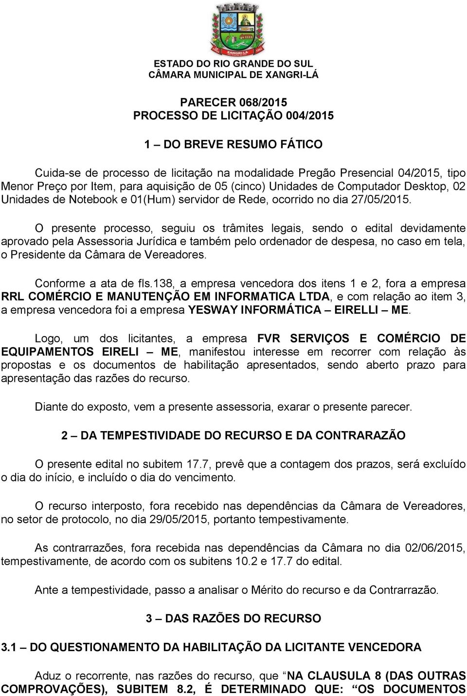 O presente processo, seguiu os trâmites legais, sendo o edital devidamente aprovado pela Assessoria Jurídica e também pelo ordenador de despesa, no caso em tela, o Presidente da Câmara de Vereadores.