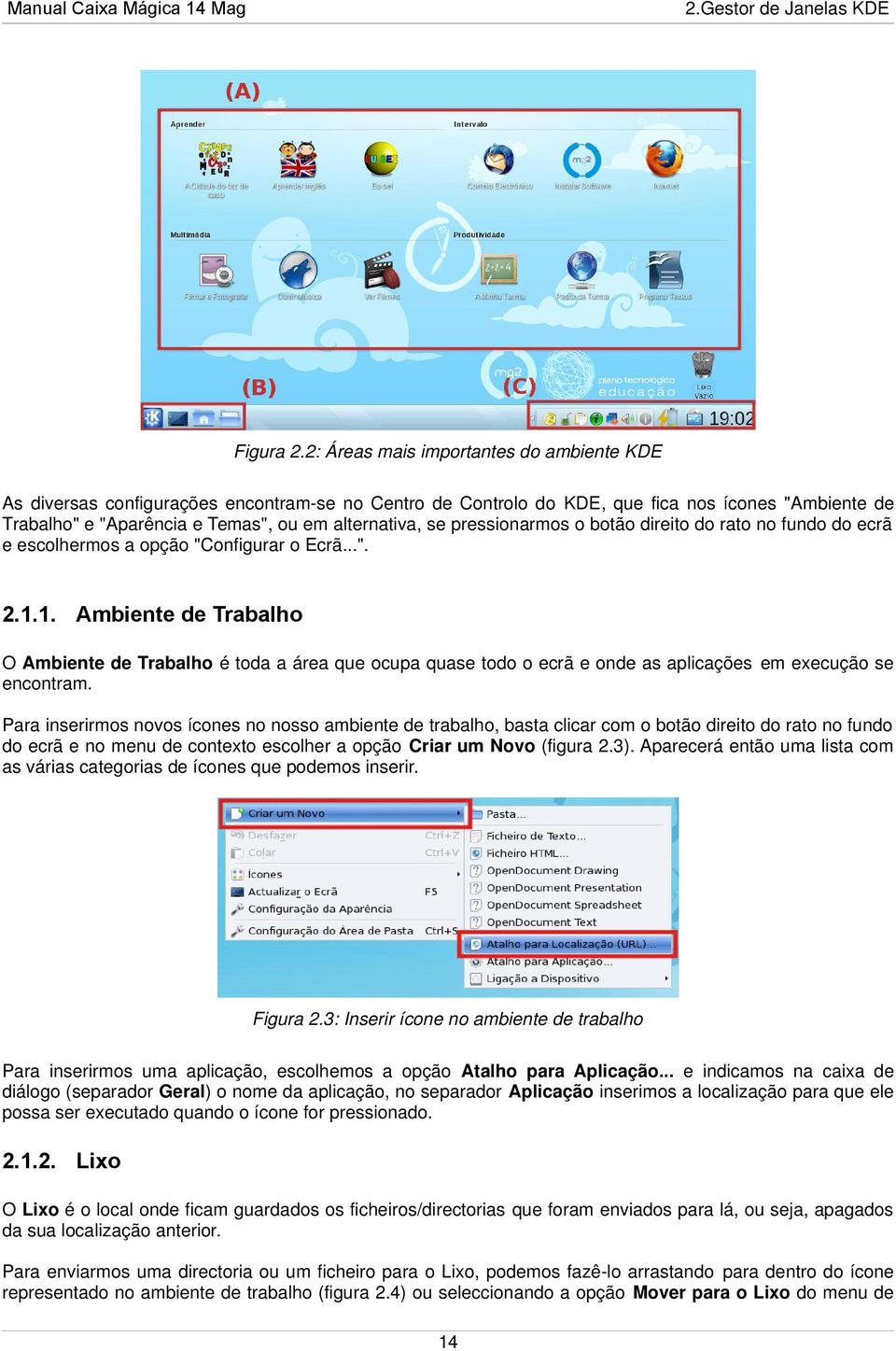 pressionarmos o botão direito do rato no fundo do ecrã e escolhermos a opção "Configurar o Ecrã...". 2.1.