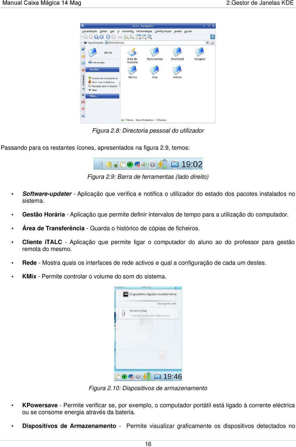 Gestão Horária - Aplicação que permite definir intervalos de tempo para a utilização do computador. Área de Transferência - Guarda o histórico de cópias de ficheiros.