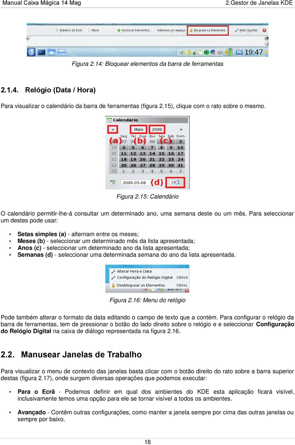 Para seleccionar um destes pode usar: Setas simples (a) - alternam entre os meses; Meses (b) - seleccionar um determinado mês da lista apresentada; Anos (c) - seleccionar um determinado ano da lista