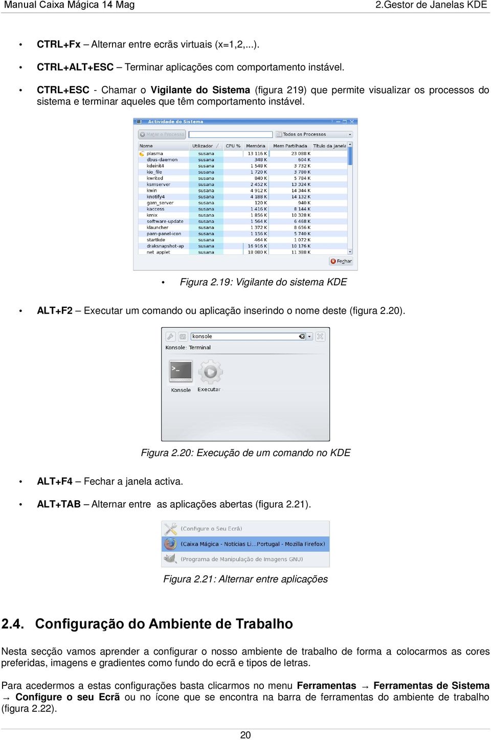 19: Vigilante do sistema KDE ALT+F2 Executar um comando ou aplicação inserindo o nome deste (figura 2.20). Figura 2.20: Execução de um comando no KDE ALT+F4 Fechar a janela activa.