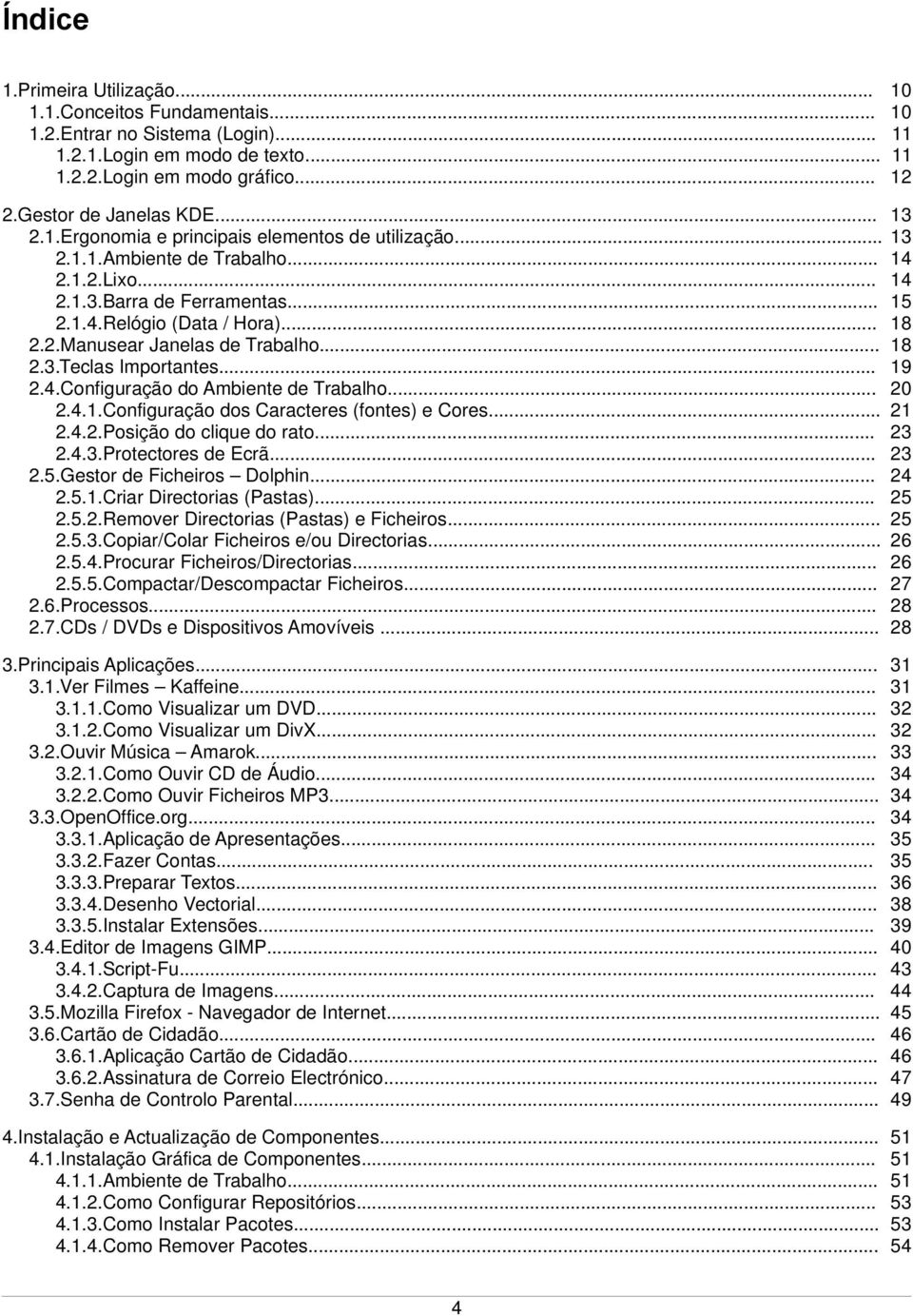 .. 2.4.1.Configuração dos Caracteres (fontes) e Cores... 2.4.2.Posição do clique do rato... 2.4.3.Protectores de Ecrã... 2.5.Gestor de Ficheiros Dolphin... 2.5.1.Criar Directorias (Pastas)... 2.5.2.Remover Directorias (Pastas) e Ficheiros.