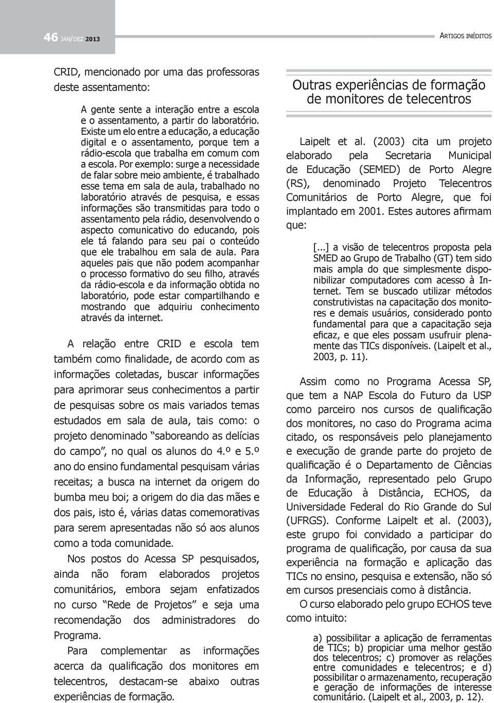 Por exemplo: surge a necessidade de falar sobre meio ambiente, é trabalhado esse tema em sala de aula, trabalhado no laboratório através de pesquisa, e essas informações são transmitidas para todo o