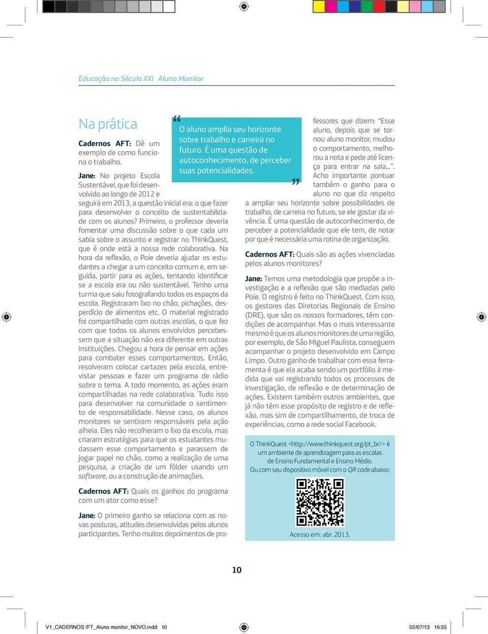 Primeiro, o professor deveria fomentar uma discussão sobre o que cada um sabia sobre o assunto e registrar no ThinkQuest, que é onde está a nossa rede colaborativa.