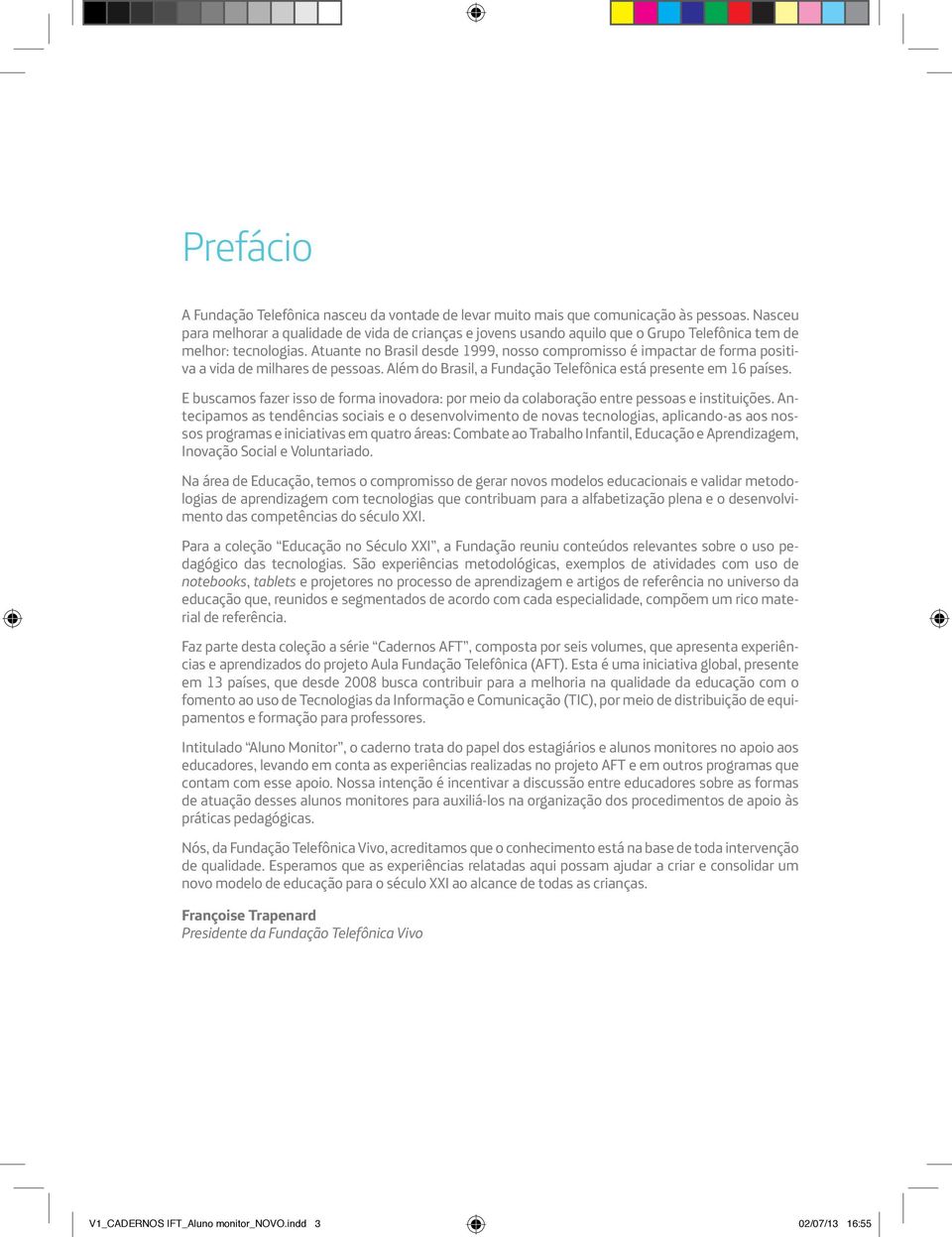 Atuante no Brasil desde 1999, nosso compromisso é impactar de forma positiva a vida de milhares de pessoas. Além do Brasil, a Fundação Telefônica está presente em 16 países.