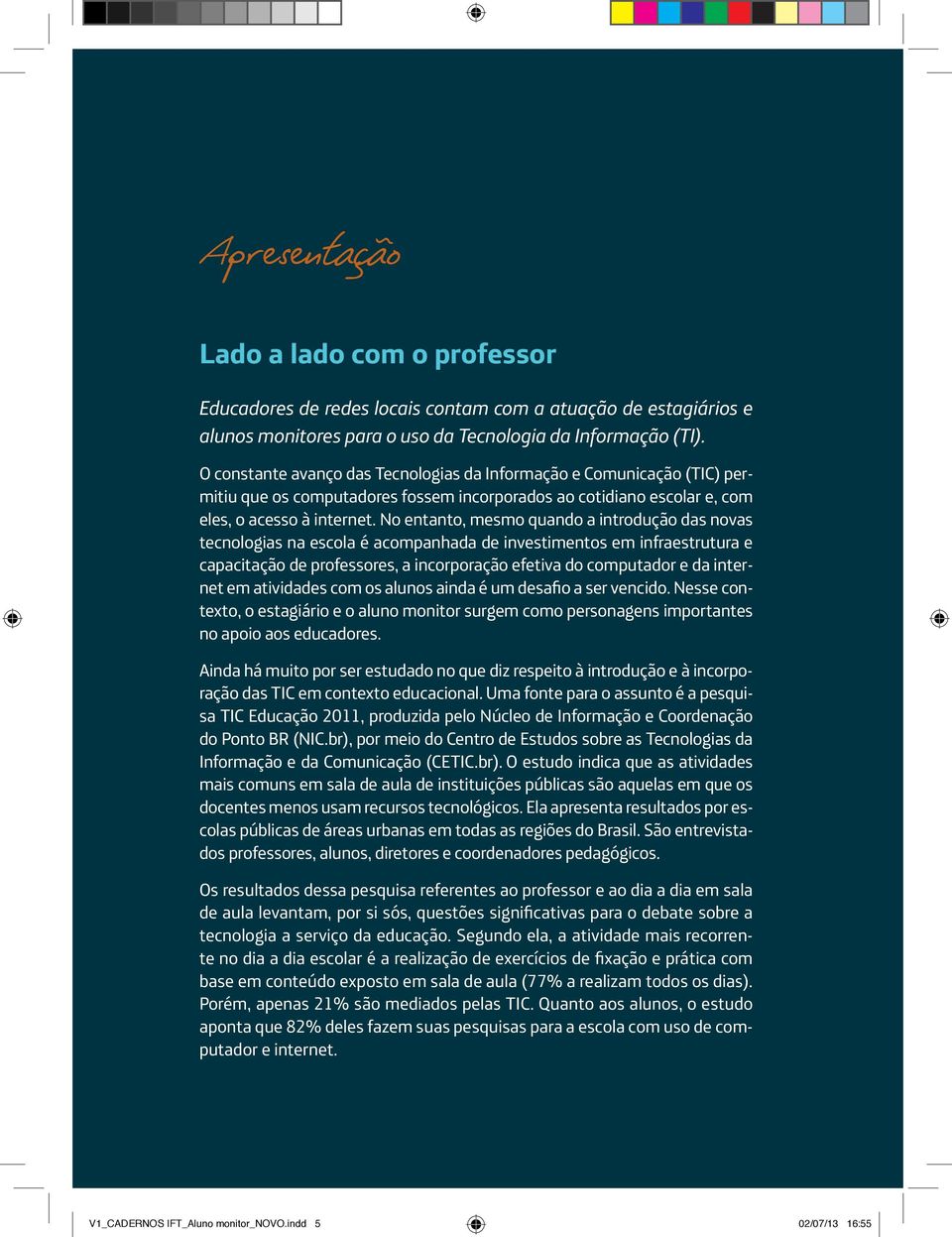 No entanto, mesmo quando a introdução das novas tecnologias na escola é acompanhada de investimentos em infraestrutura e capacitação de professores, a incorporação efetiva do computador e da internet