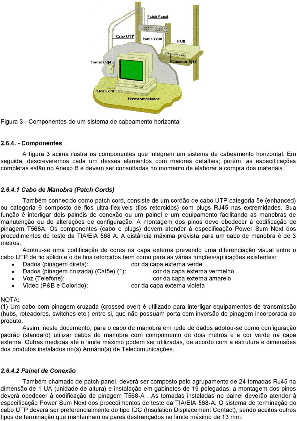 4.1 Cabo de Manobra (Patch Cords) Também conhecido como patch cord, consiste de um cordão de cabo UTP categoria 5e (enhanced) ou categoria 6 composto de fios ultra-flexíveis (fios retorcidos) com