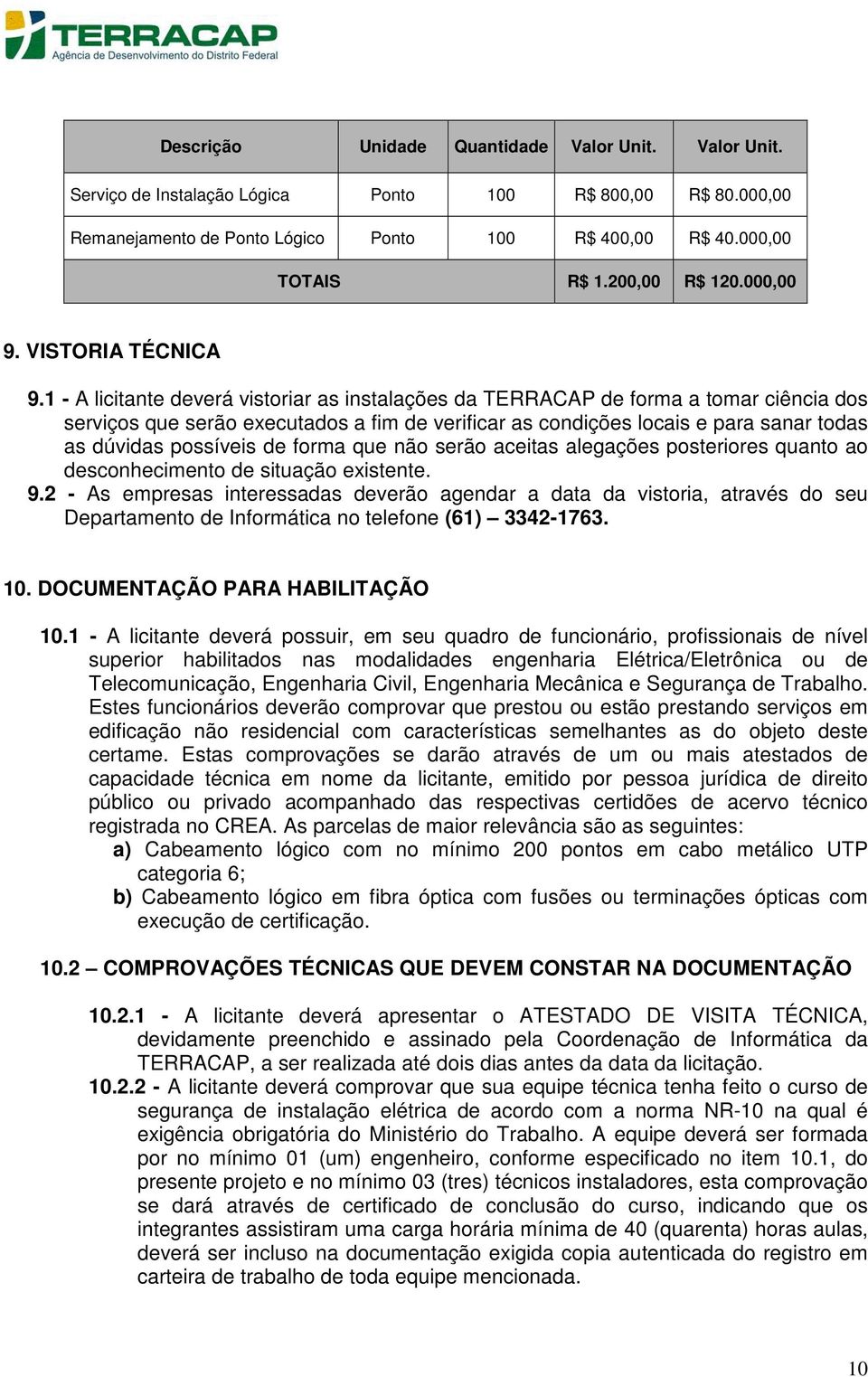 1 - A licitante deverá vistoriar as instalações da TERRACAP de forma a tomar ciência dos serviços que serão executados a fim de verificar as condições locais e para sanar todas as dúvidas possíveis