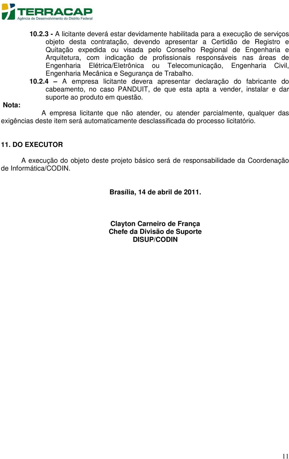 Trabalho. 10.2.4 A empresa licitante devera apresentar declaração do fabricante do cabeamento, no caso PANDUIT, de que esta apta a vender, instalar e dar suporte ao produto em questão.