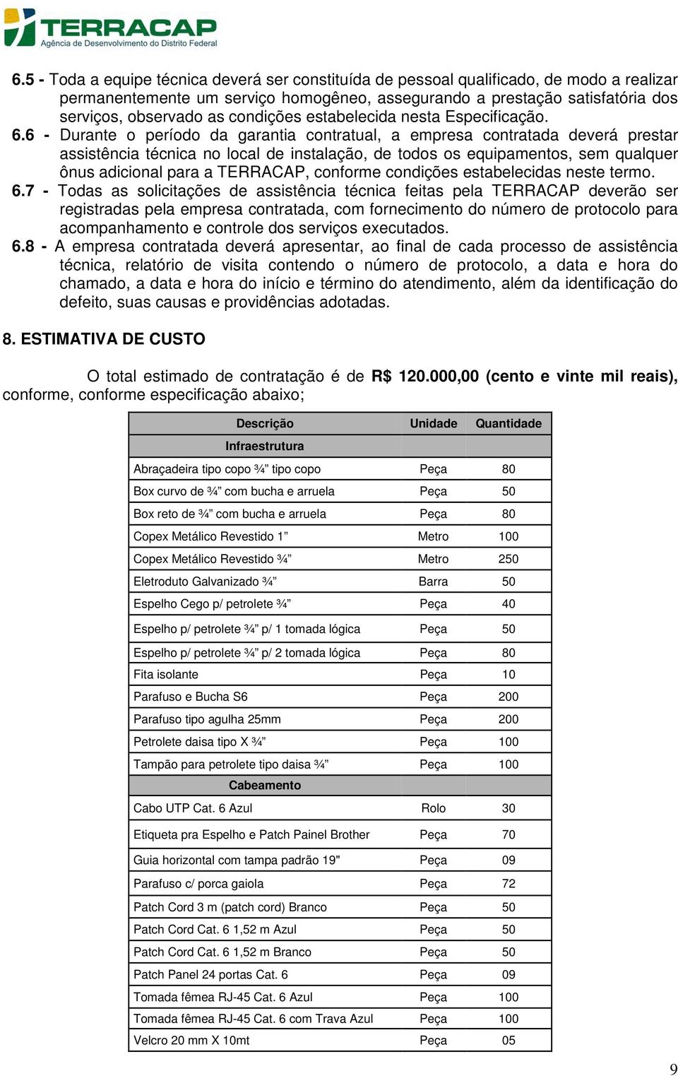 6 - Durante o período da garantia contratual, a empresa contratada deverá prestar assistência técnica no local de instalação, de todos os equipamentos, sem qualquer ônus adicional para a TERRACAP,