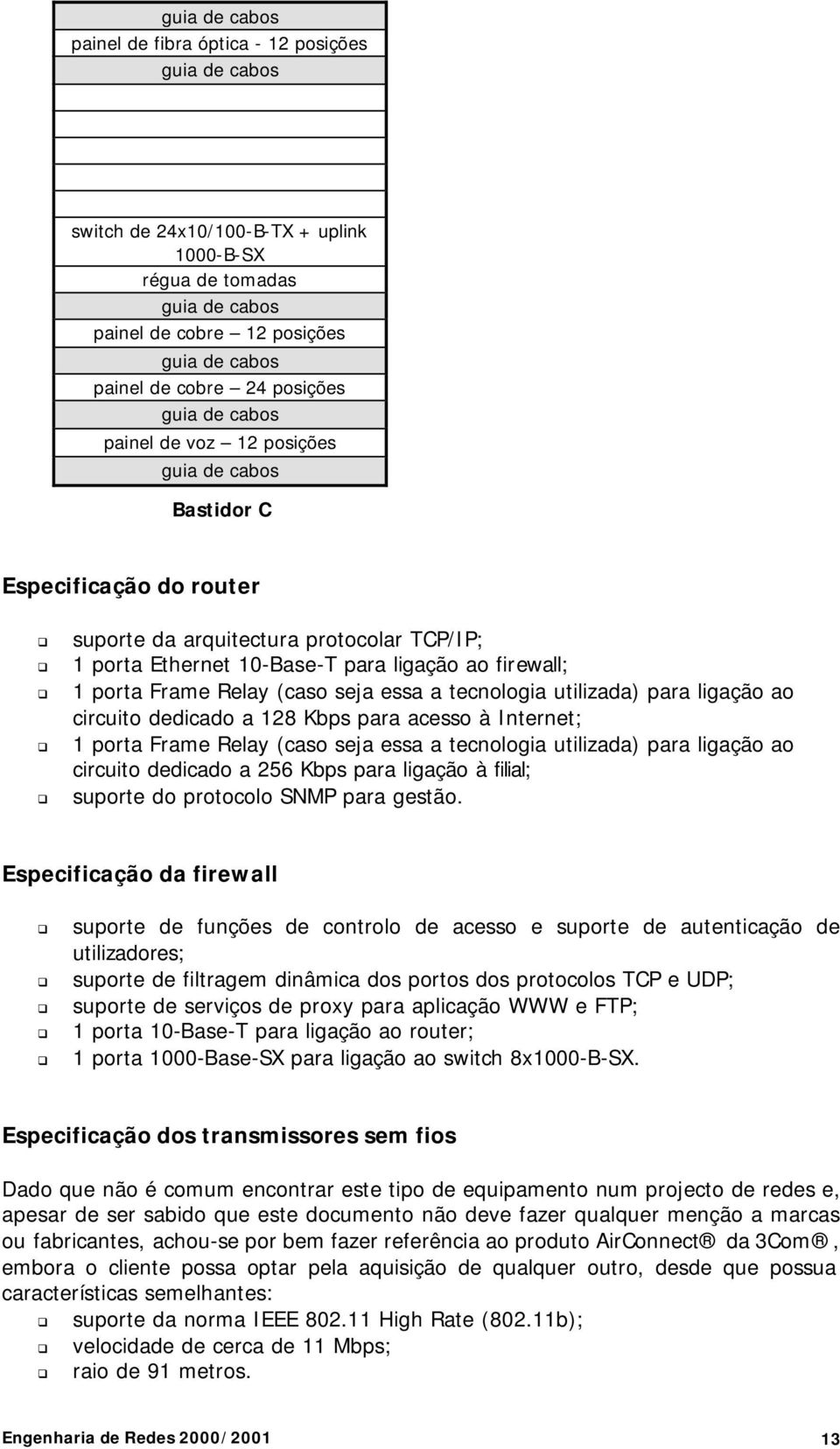 circuito dedicado a 128 Kbps para acesso à Internet; 1 porta Frame Relay (caso seja essa a tecnologia utilizada) para ligação ao circuito dedicado a 256 Kbps para ligação à filial; suporte do