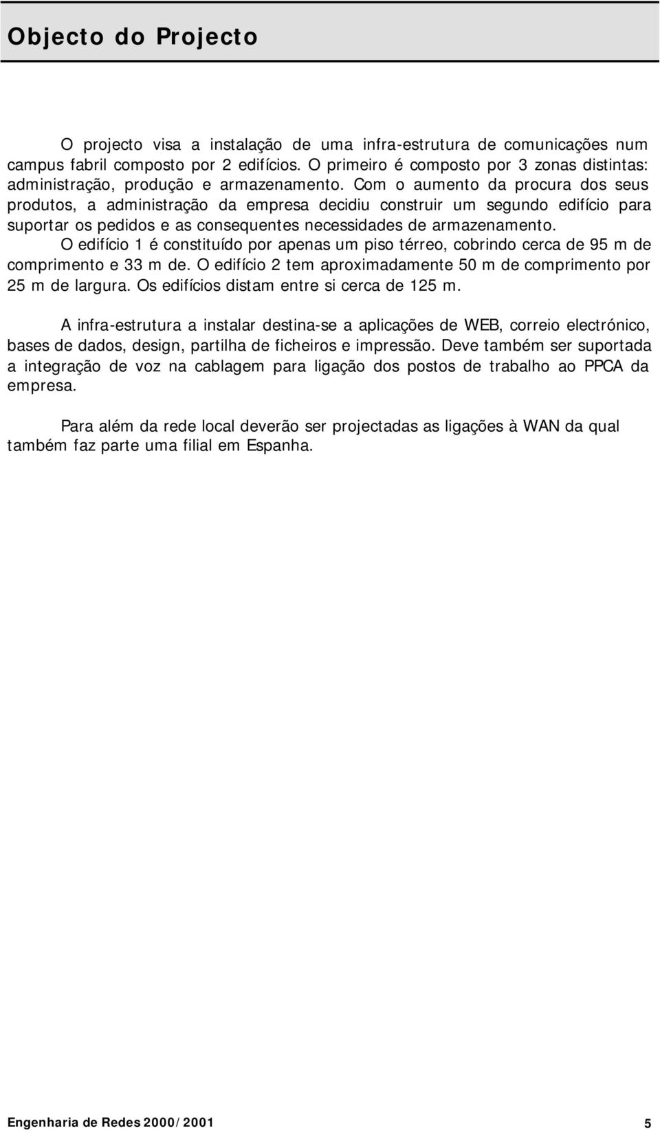 Com o aumento da procura dos seus produtos, a administração da empresa decidiu construir um segundo edifício para suportar os pedidos e as consequentes necessidades de armazenamento.