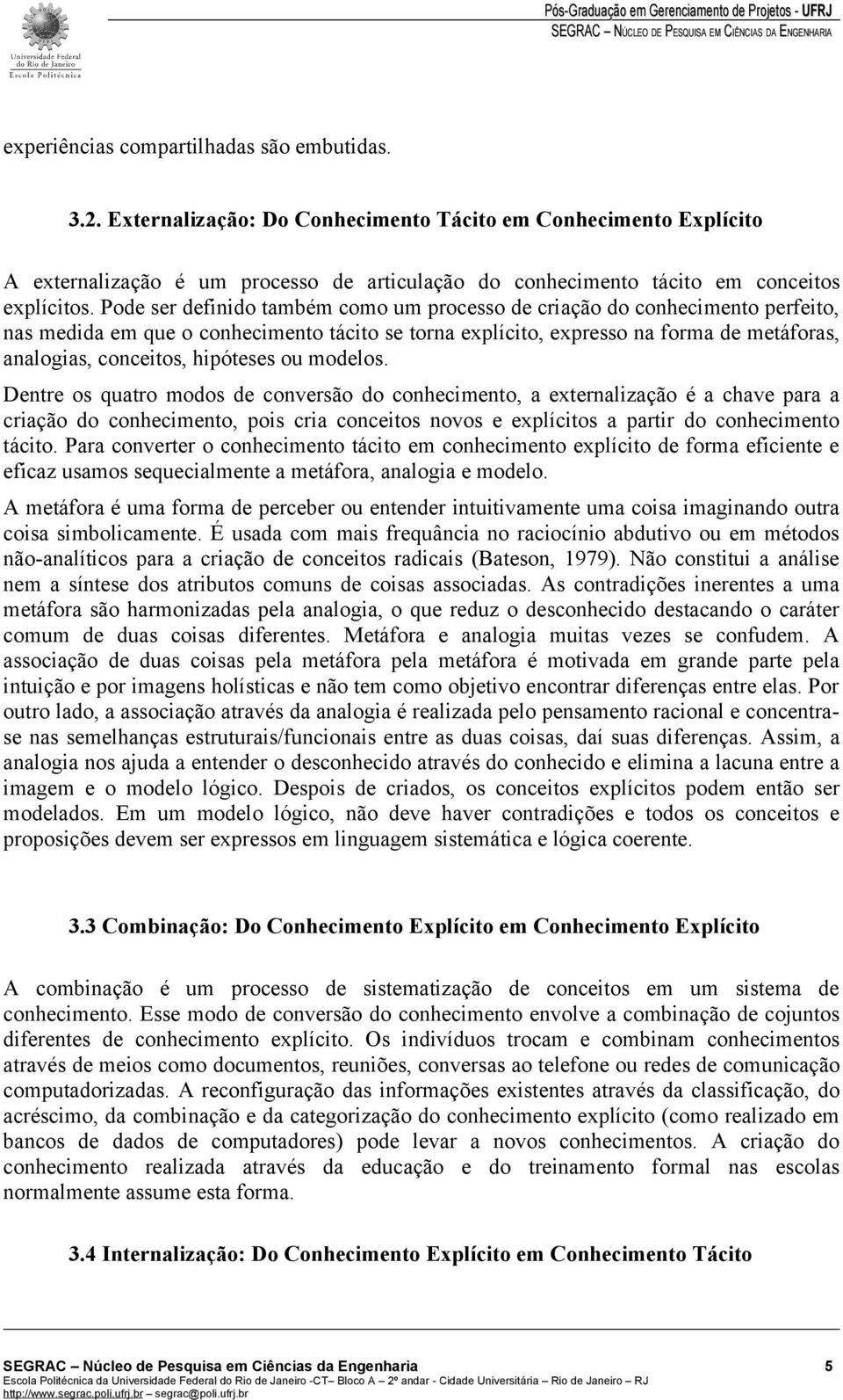 Pode ser definido também como um processo de criação do conhecimento perfeito, nas medida em que o conhecimento tácito se torna explícito, expresso na forma de metáforas, analogias, conceitos,