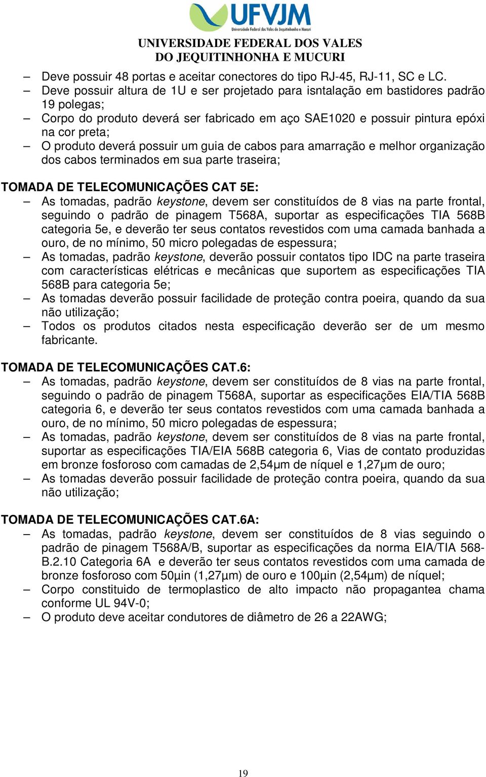 possuir um guia de cabos para amarração e melhor organização dos cabos terminados em sua parte traseira; TOMADA DE TELECOMUNICAÇÕES CAT 5E: As tomadas, padrão keystone, devem ser constituídos de 8