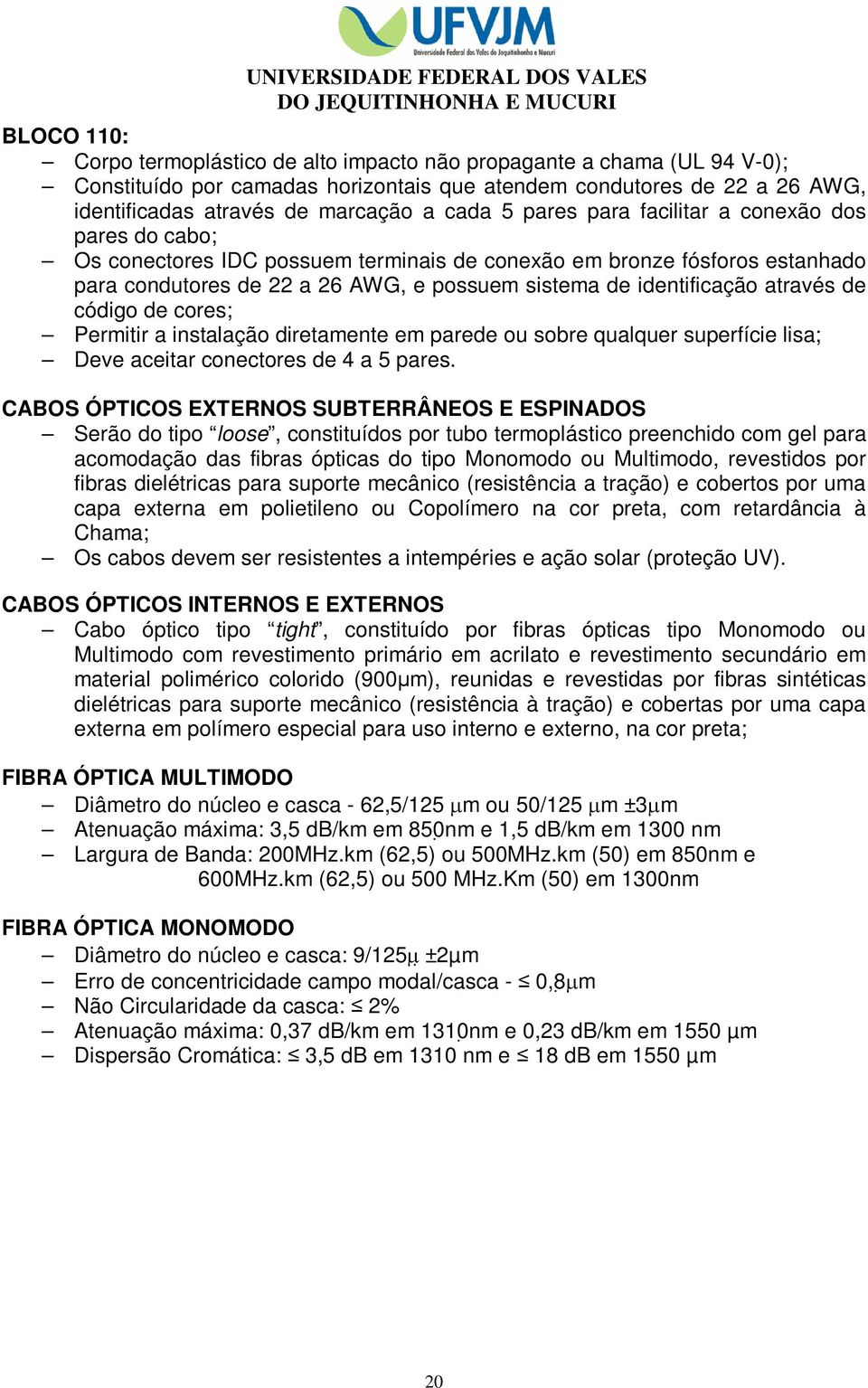 através de código de cores; Permitir a instalação diretamente em parede ou sobre qualquer superfície lisa; Deve aceitar conectores de 4 a 5 pares.