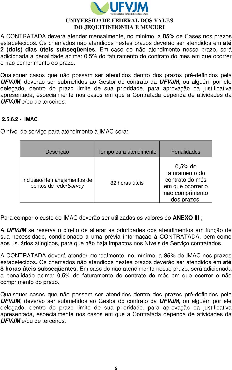 Quaisquer casos que não possam ser atendidos dentro dos prazos pré-definidos pela UFVJM, deverão ser submetidos ao Gestor do contrato da UFVJM, ou alguém por ele delegado, dentro do prazo limite de