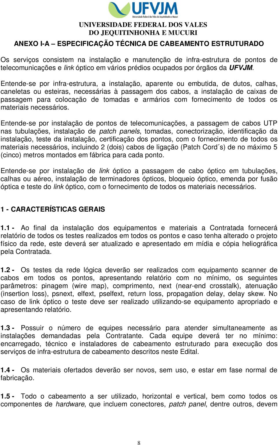 Entende-se por infra-estrutura, a instalação, aparente ou embutida, de dutos, calhas, caneletas ou esteiras, necessárias à passagem dos cabos, a instalação de caixas de passagem para colocação de