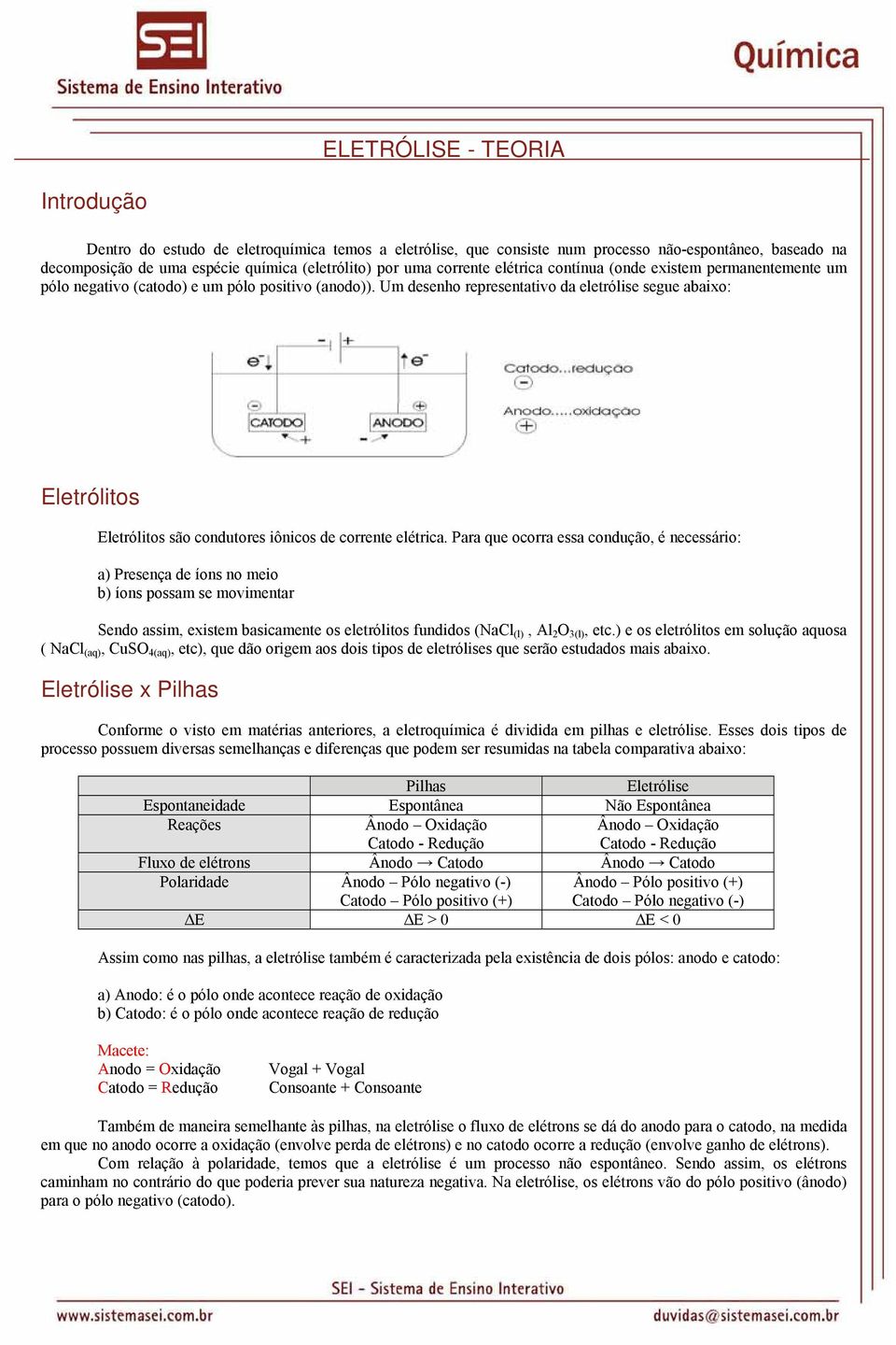 Um desenho representativo da eletrólise segue abaixo: Eletrólitos Eletrólitos são condutores iônicos de corrente elétrica.