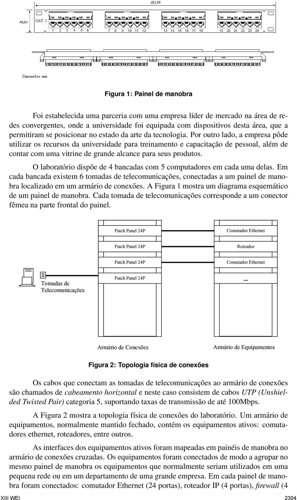 Por outro lado, a empresa pôde utilizar os recursos da universidade para treinamento e capacitação de pessoal, além de contar com uma vitrine de grande alcance para seus produtos.