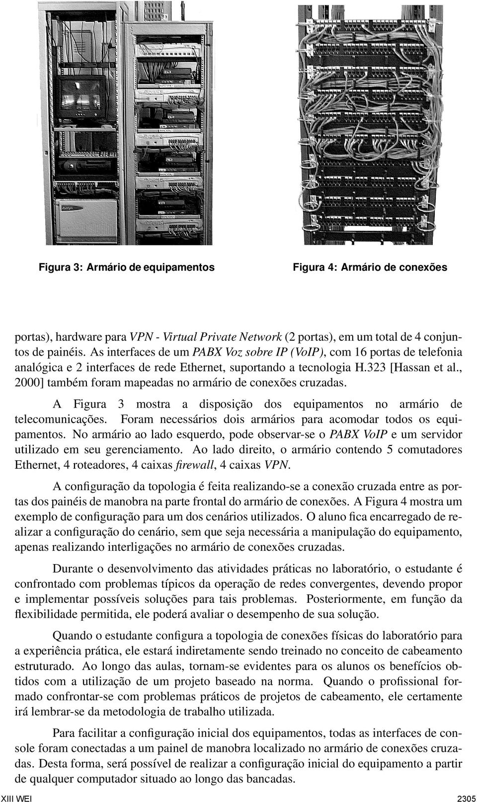 , 2000] também foram mapeadas no armário de conexões cruzadas. A Figura 3 mostra a disposição dos equipamentos no armário de telecomunicações.