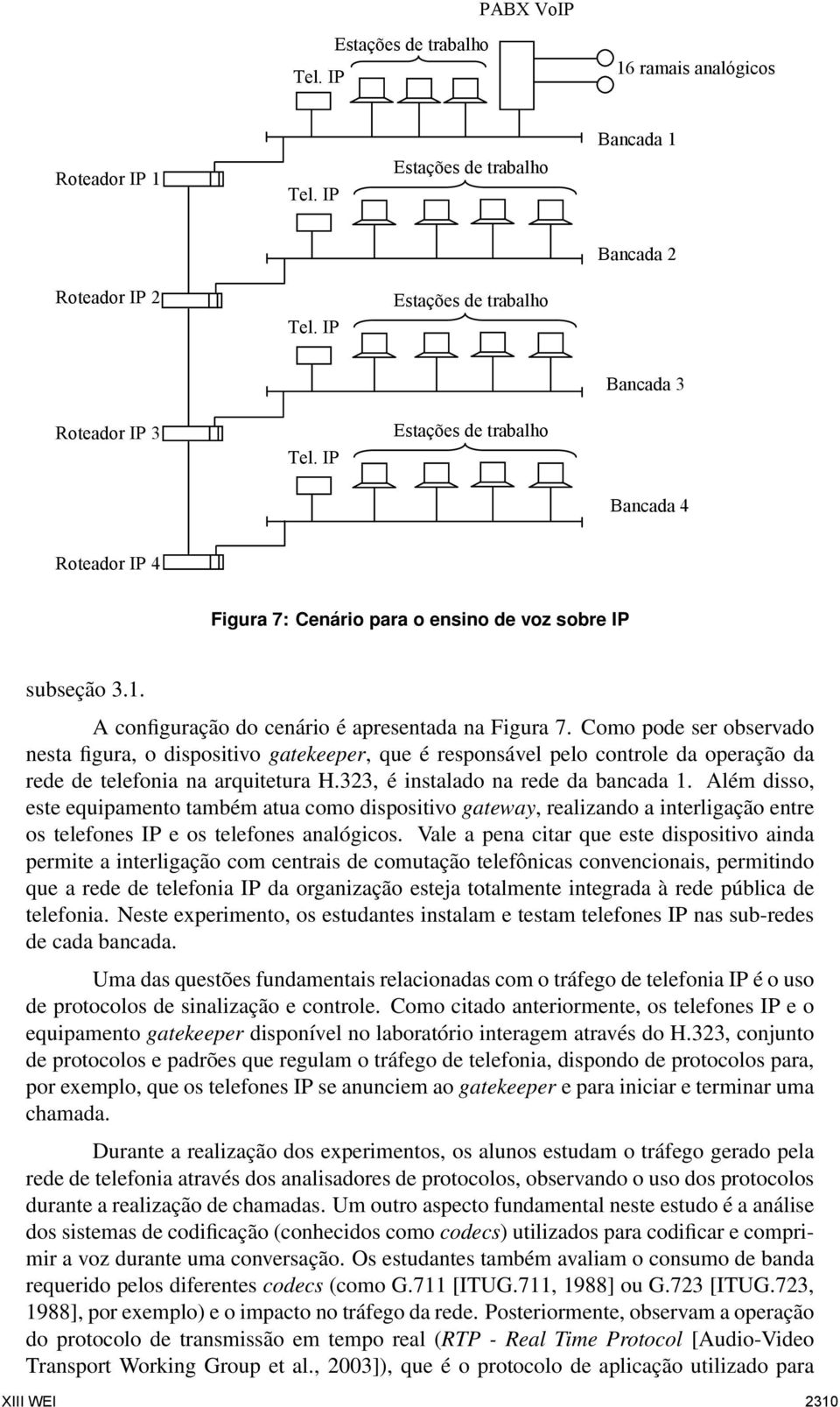 Como pode ser observado nesta figura, o dispositivo gatekeeper, que é responsável pelo controle da operação da rede de telefonia na arquitetura H.323, é instalado na rede da bancada 1.