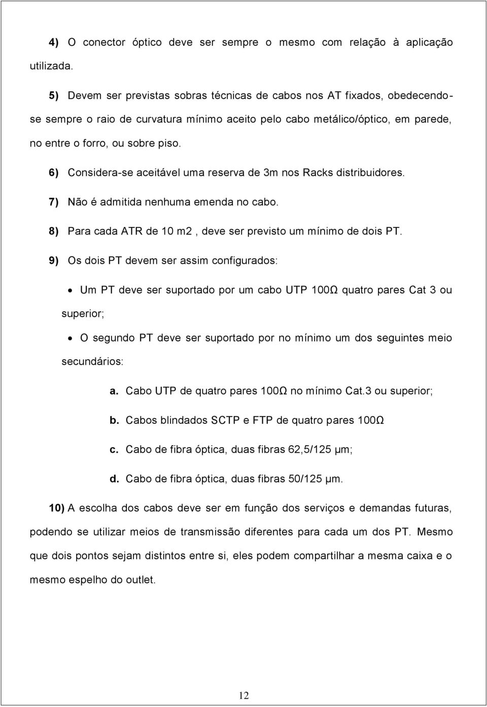 6) Considera-se aceitável uma reserva de 3m nos Racks distribuidores. 7) Não é admitida nenhuma emenda no cabo. 8) Para cada ATR de 10 m2, deve ser previsto um mínimo de dois PT.