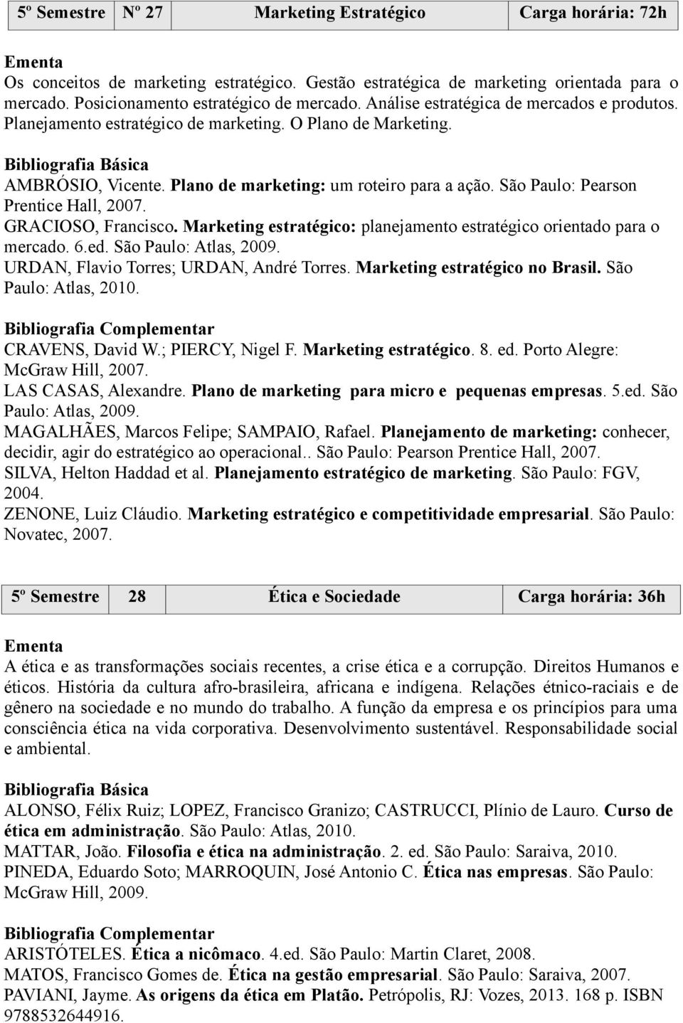 São Paulo: Pearson Prentice Hall, 2007. GRACIOSO, Francisco. Marketing estratégico: planejamento estratégico orientado para o mercado. 6.ed. São Paulo: Atlas, 2009.