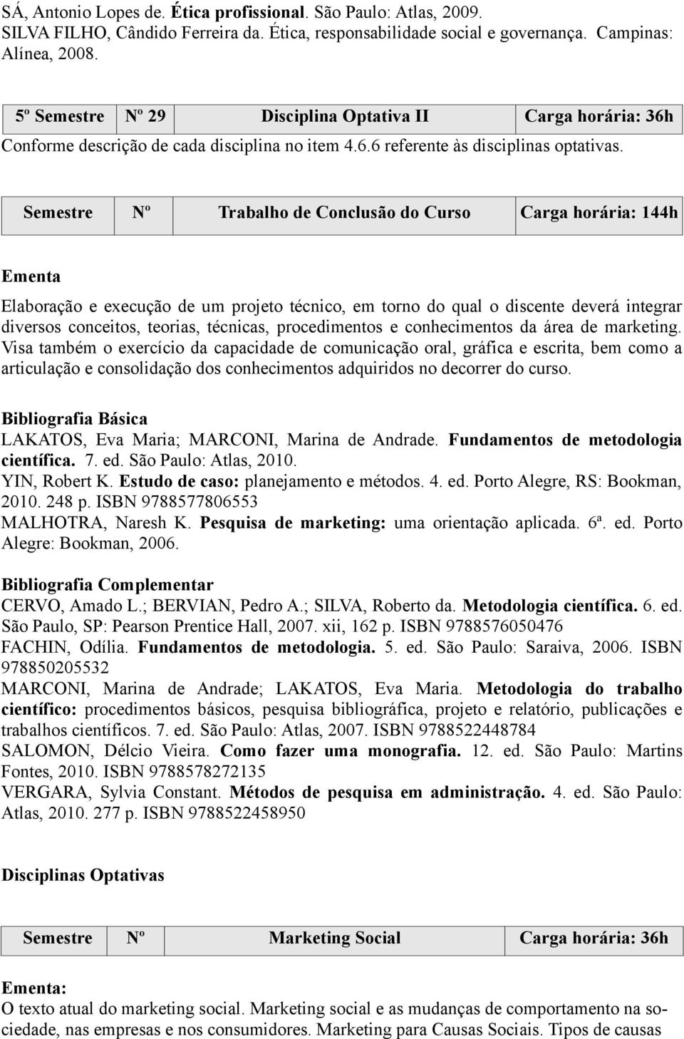 Semestre Nº Trabalho de Conclusão do Curso Carga horária: 144h Elaboração e execução de um projeto técnico, em torno do qual o discente deverá integrar diversos conceitos, teorias, técnicas,