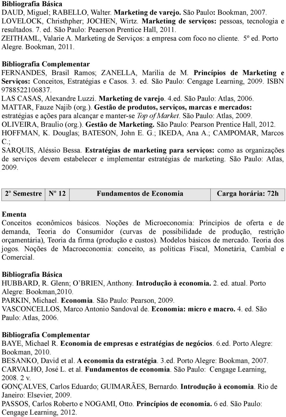 Princípios de Marketing e Serviços: Conceitos, Estratégias e Casos. 3. ed. São Paulo: Cengage Learning, 2009. ISBN 9788522106837. LAS CASAS, Alexandre Luzzi. Marketing de varejo. 4.ed. São Paulo: Atlas, 2006.