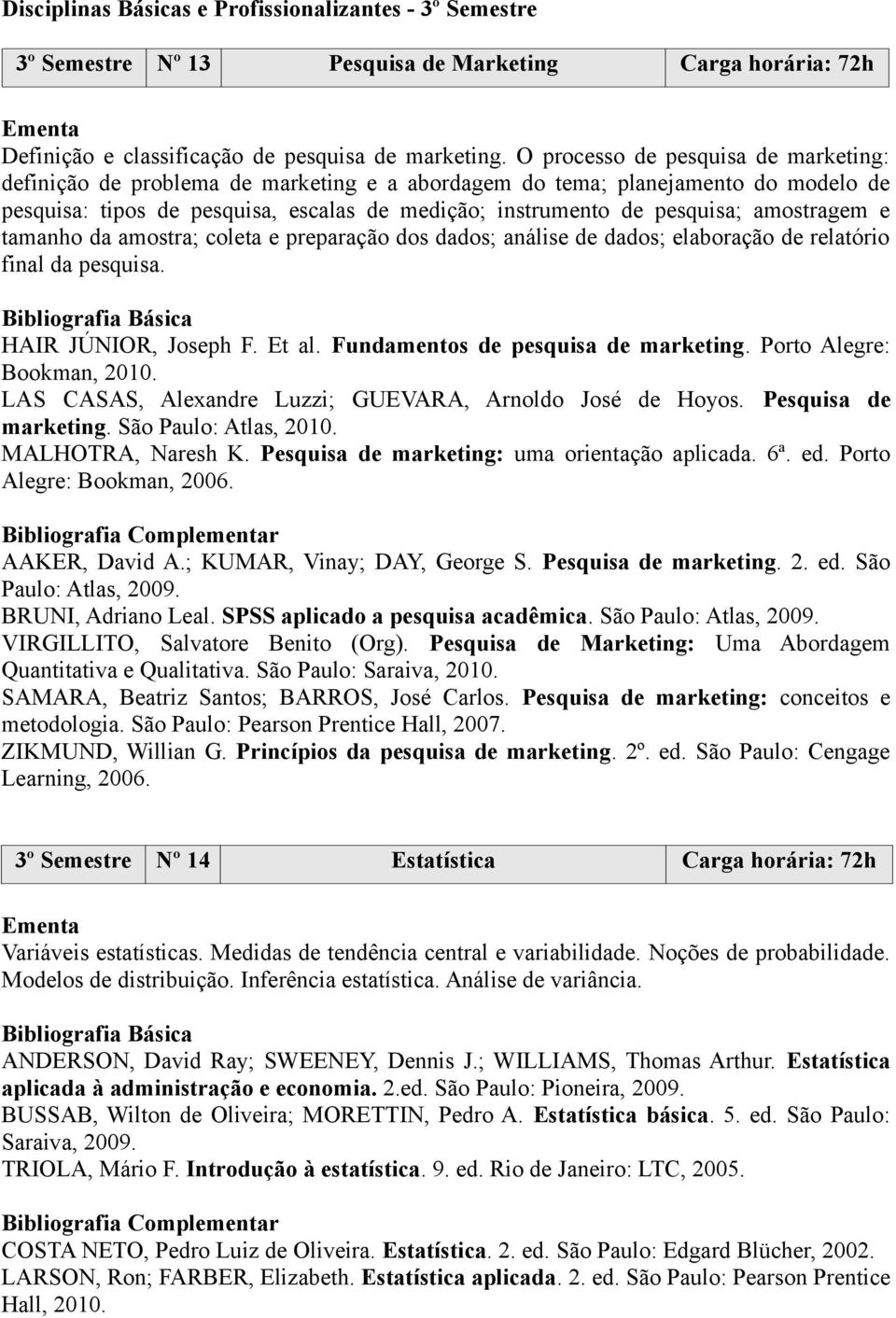 amostragem e tamanho da amostra; coleta e preparação dos dados; análise de dados; elaboração de relatório final da pesquisa. HAIR JÚNIOR, Joseph F. Et al. Fundamentos de pesquisa de marketing.