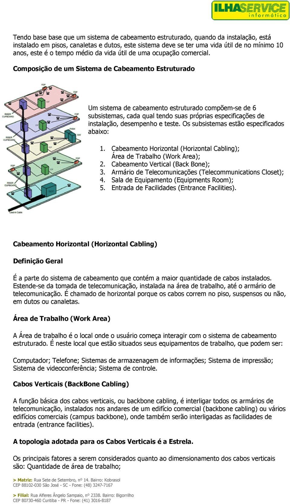 Composição de um Sistema de Cabeamento Estruturado Um sistema de cabeamento estruturado compõem-se de 6 subsistemas, cada qual tendo suas próprias especificações de instalação, desempenho e teste.