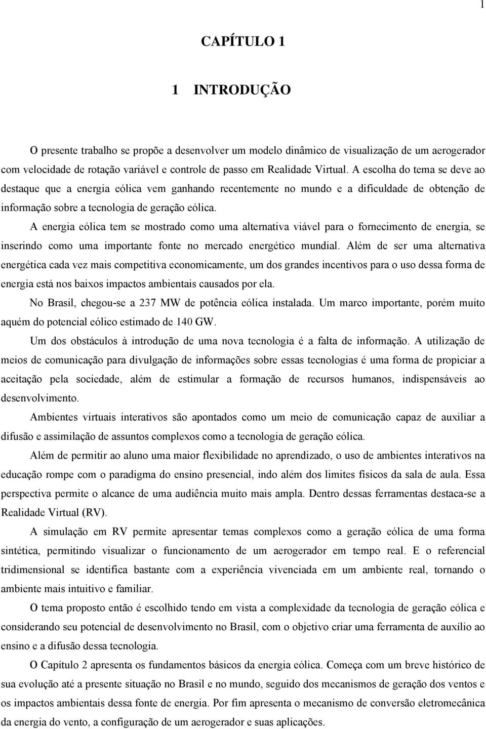 A energia eólica tem se mostrado como uma alternativa viável para o fornecimento de energia, se inserindo como uma importante fonte no mercado energético mundial.