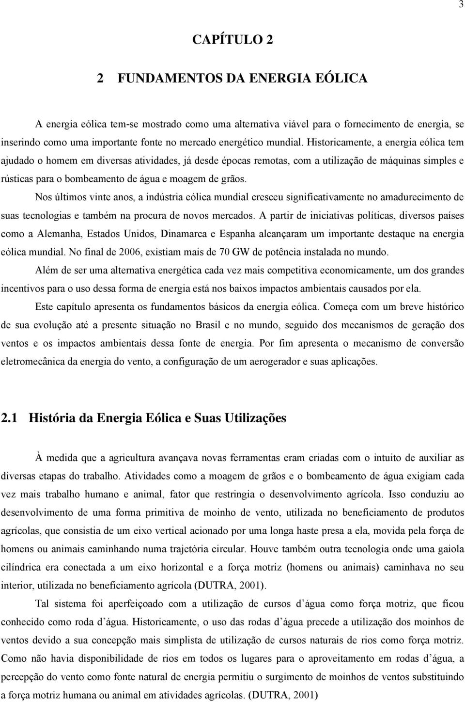 Historicamente, a energia eólica tem ajudado o homem em diversas atividades, já desde épocas remotas, com a utilização de máquinas simples e rústicas para o bombeamento de água e moagem de grãos.