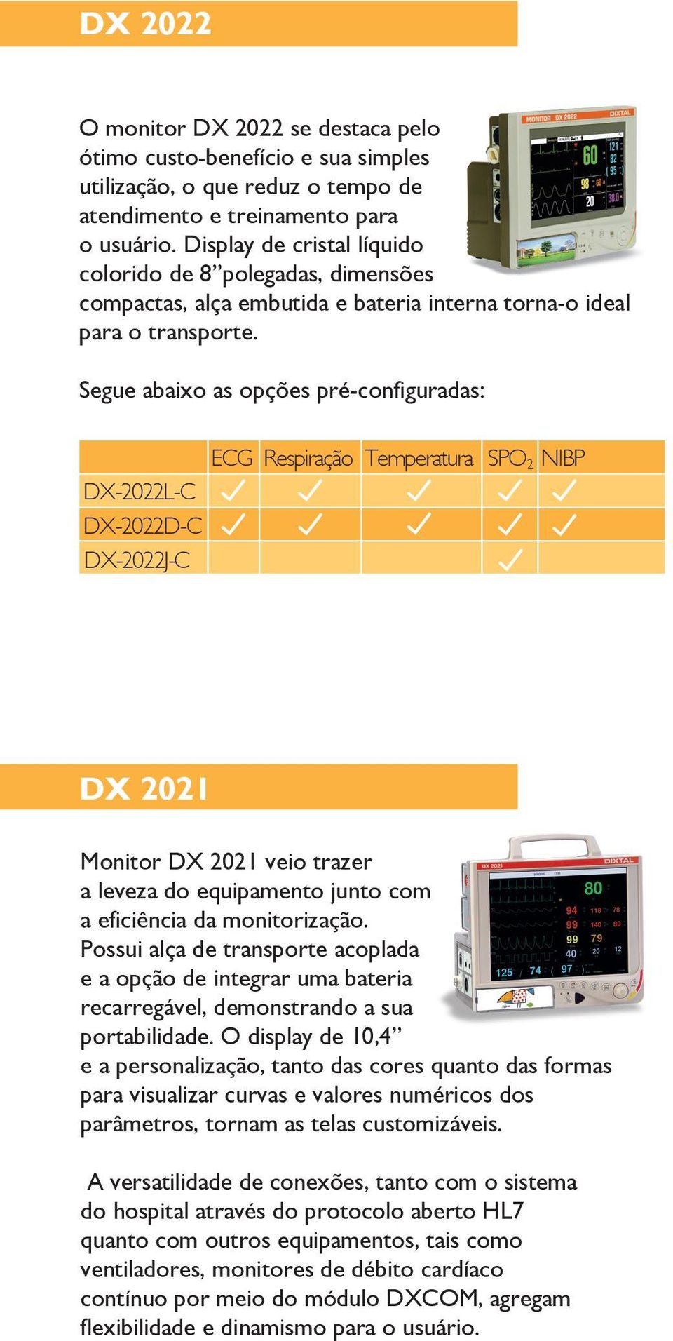 Segue abaixo as opções pré-configuradas: ECG Respiração Temperatura SPO 2 NIBP DX-2022L-C DX-2022D-C DX-2022J-C DX 2021 Monitor DX 2021 veio trazer a leveza do equipamento junto com a eficiência da