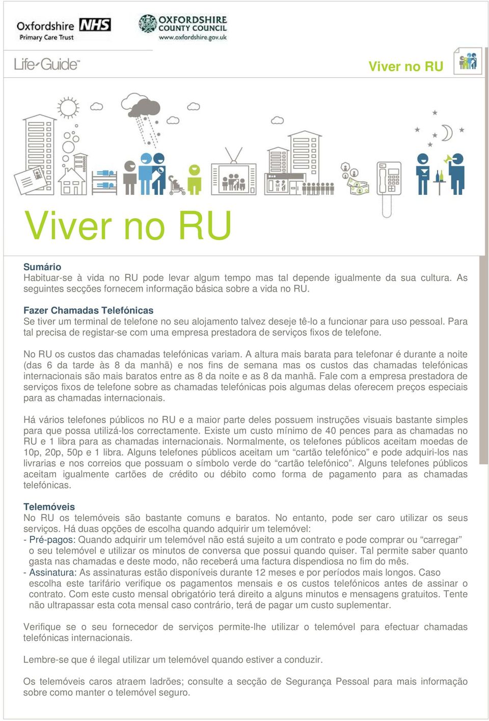 Para tal precisa de registar-se com uma empresa prestadora de serviços fixos de telefone. No RU os custos das chamadas telefónicas variam.