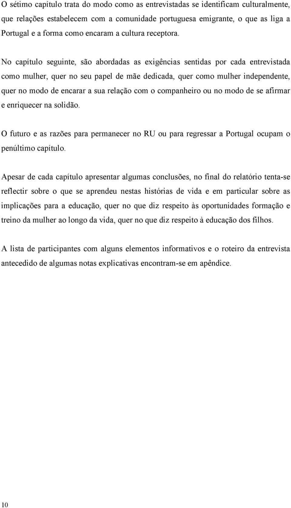 No capítulo seguinte, são abordadas as exigências sentidas por cada entrevistada como mulher, quer no seu papel de mãe dedicada, quer como mulher independente, quer no modo de encarar a sua relação