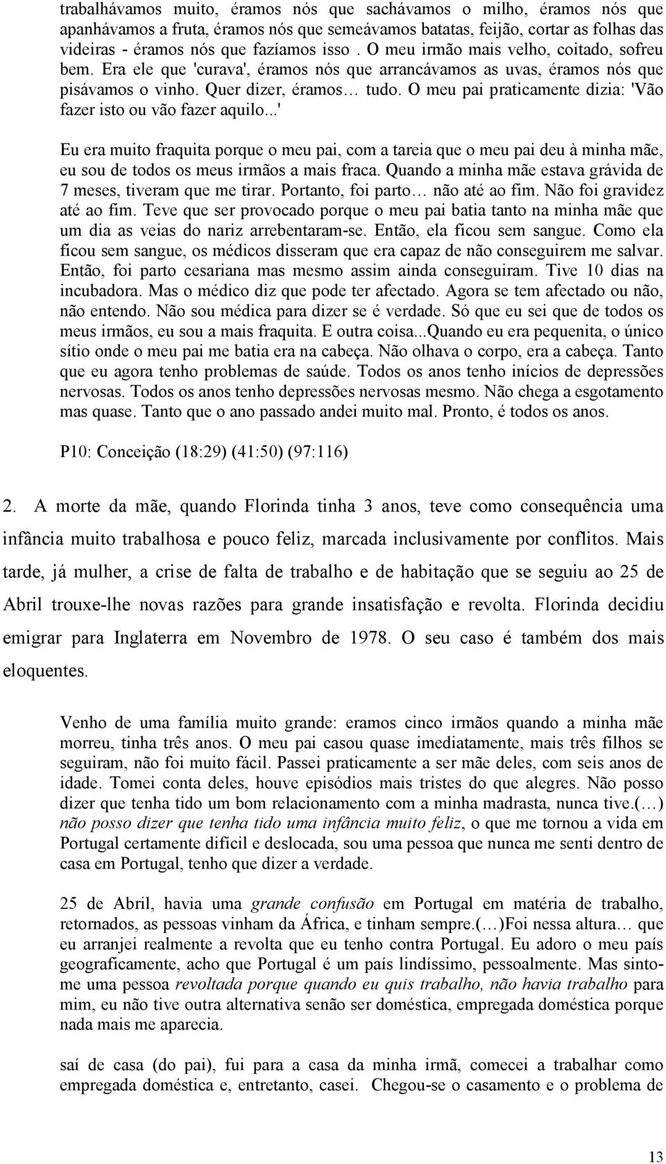 O meu pai praticamente dizia: 'Vão fazer isto ou vão fazer aquilo...' Eu era muito fraquita porque o meu pai, com a tareia que o meu pai deu à minha mãe, eu sou de todos os meus irmãos a mais fraca.