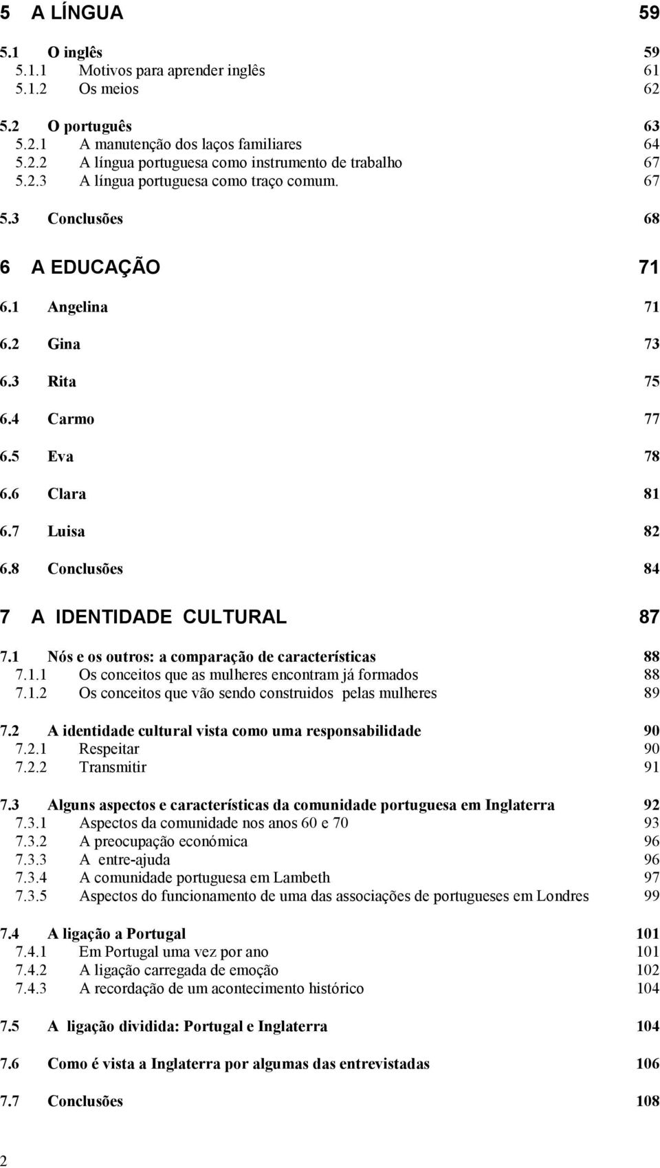 8 Conclusões 84 7 A IDENTIDADE CULTURAL 87 7.1 Nós e os outros: a comparação de características 88 7.1.1 Os conceitos que as mulheres encontram já formados 88 7.1.2 Os conceitos que vão sendo construidos pelas mulheres 89 7.