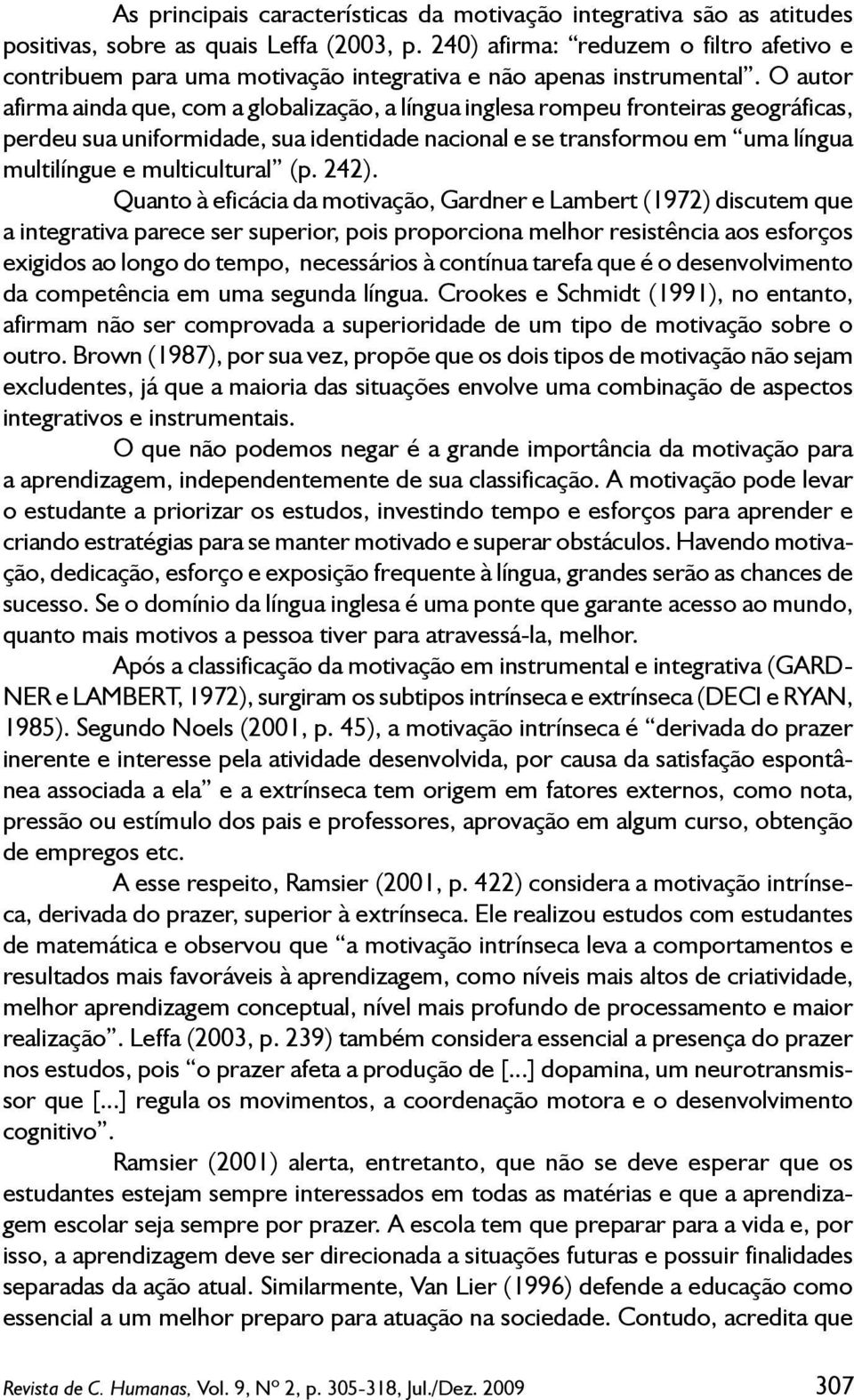 O autor afirma ainda que, com a globalização, a língua inglesa rompeu fronteiras geográficas, perdeu sua uniformidade, sua identidade nacional e se transformou em uma língua multilíngue e