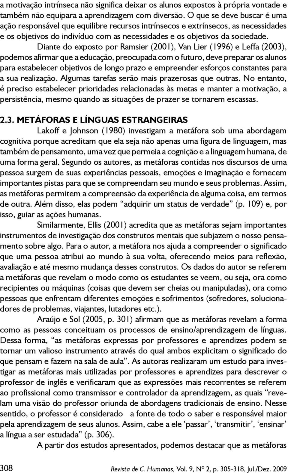 Diante do exposto por Ramsier (2001), Van Lier (1996) e Leffa (2003), podemos afirmar que a educação, preocupada com o futuro, deve preparar os alunos para estabelecer objetivos de longo prazo e