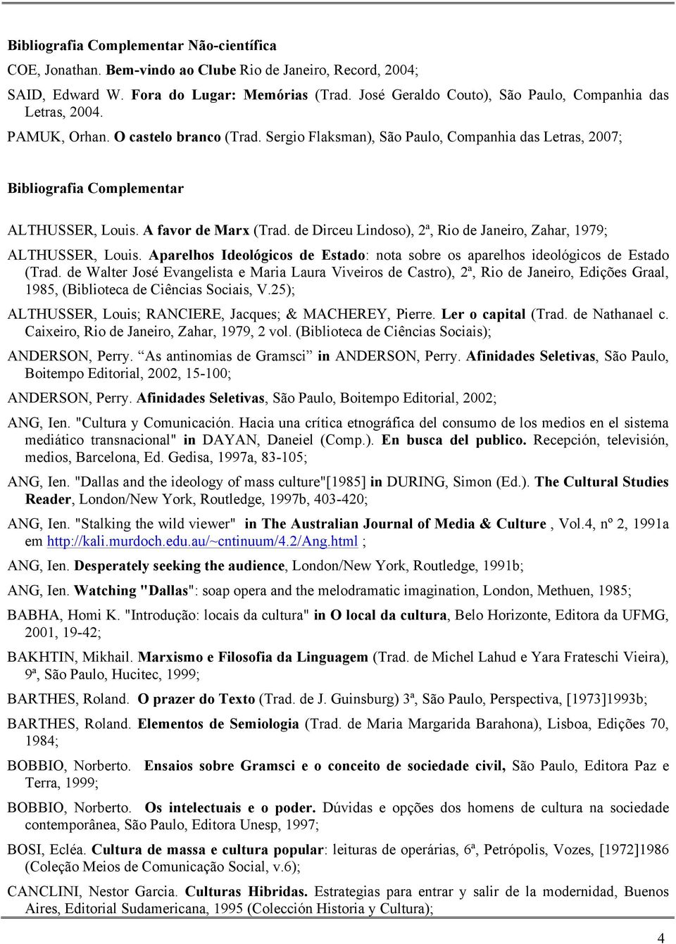 A favor de Marx (Trad. de Dirceu Lindoso), 2ª, Rio de Janeiro, Zahar, 1979; ALTHUSSER, Louis. Aparelhos Ideológicos de Estado: nota sobre os aparelhos ideológicos de Estado (Trad.