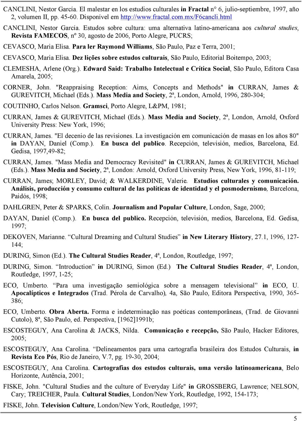 Para ler Raymond Williams, São Paulo, Paz e Terra, 2001; CEVASCO, Maria Elisa. Dez lições sobre estudos culturais, São Paulo, Editorial Boitempo, 2003; CLEMESHA, Arlene (Org.).