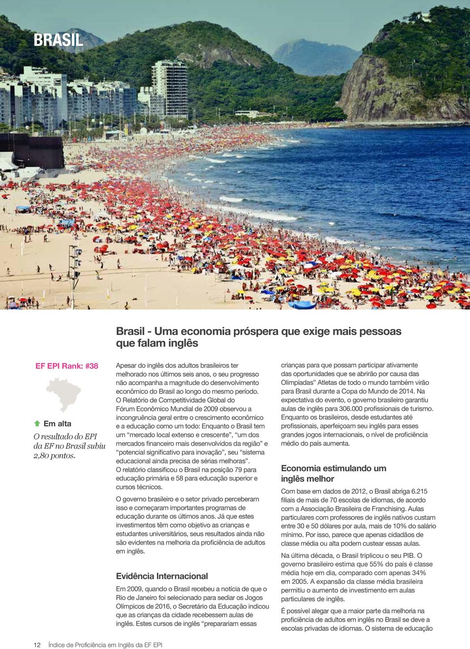 O Relatório de Competitividade Global do Fórum Econômico Mundial de 2009 observou a incongruência geral entre o crescimento econômico e a educação como um todo: Enquanto o Brasil tem um mercado local